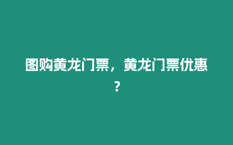 圖購黃龍門票，黃龍門票優(yōu)惠？