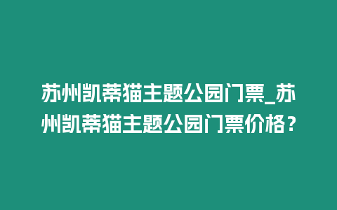 蘇州凱蒂貓主題公園門票_蘇州凱蒂貓主題公園門票價格？