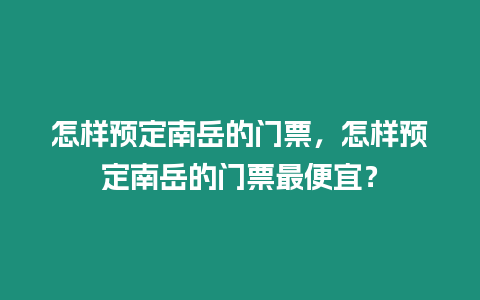 怎樣預定南岳的門票，怎樣預定南岳的門票最便宜？