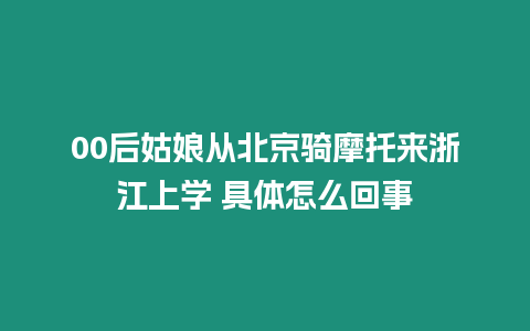 00后姑娘從北京騎摩托來浙江上學 具體怎么回事