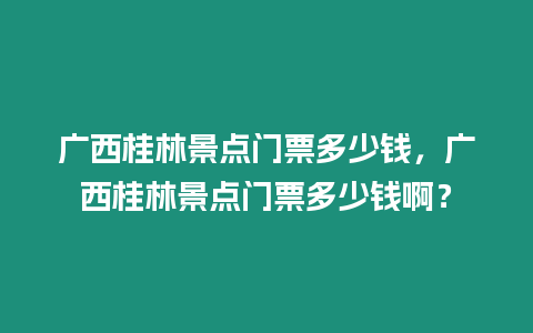 廣西桂林景點(diǎn)門票多少錢，廣西桂林景點(diǎn)門票多少錢?。? title=