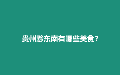 貴州黔東南有哪些美食？