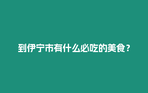 到伊寧市有什么必吃的美食？