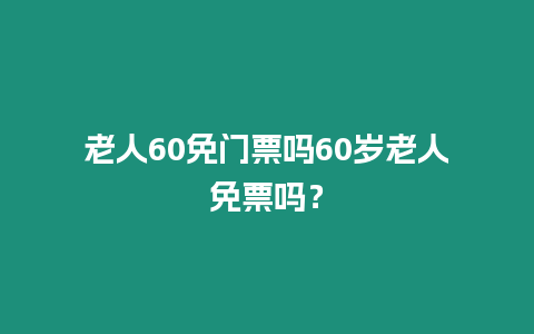 老人60免門票嗎60歲老人免票嗎？