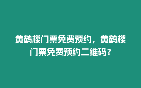 黃鶴樓門票免費預約，黃鶴樓門票免費預約二維碼？