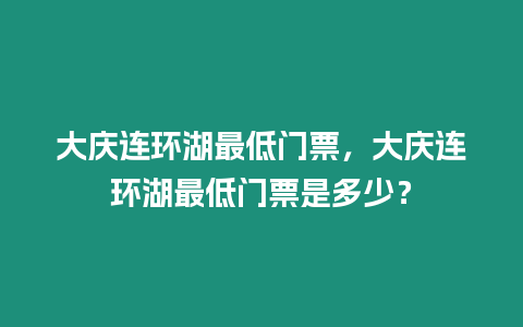 大慶連環湖最低門票，大慶連環湖最低門票是多少？