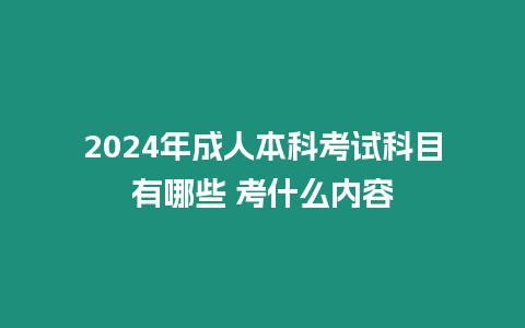 2024年成人本科考試科目有哪些 考什么內(nèi)容