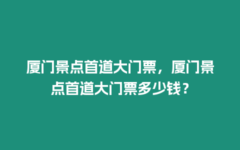 廈門景點首道大門票，廈門景點首道大門票多少錢？