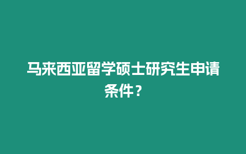 馬來西亞留學碩士研究生申請條件？