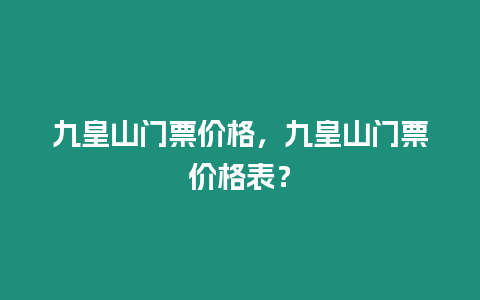 九皇山門票價格，九皇山門票價格表？