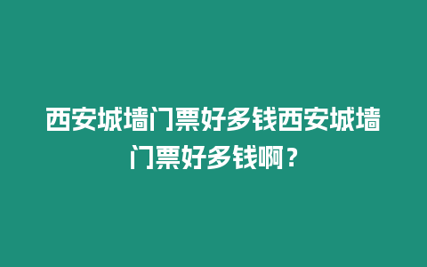 西安城墻門票好多錢西安城墻門票好多錢??？