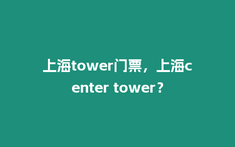 上海tower門票，上海center tower？