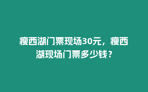 瘦西湖門票現場30元，瘦西湖現場門票多少錢？