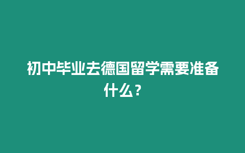 初中畢業去德國留學需要準備什么？