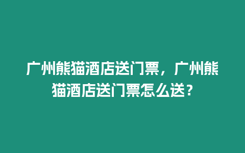 廣州熊貓酒店送門票，廣州熊貓酒店送門票怎么送？