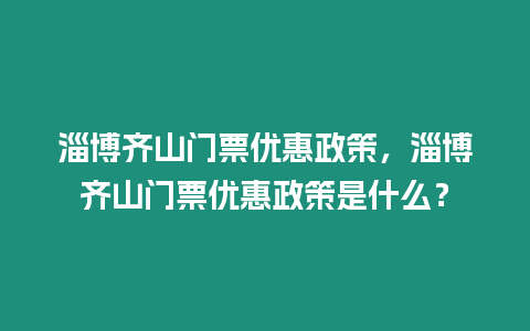 淄博齊山門票優惠政策，淄博齊山門票優惠政策是什么？