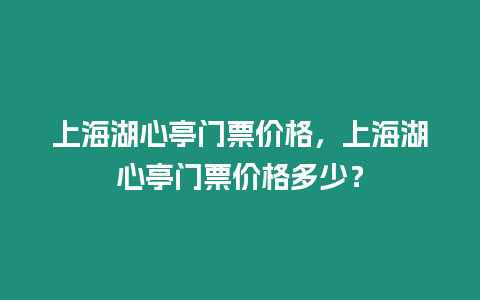 上海湖心亭門票價格，上海湖心亭門票價格多少？