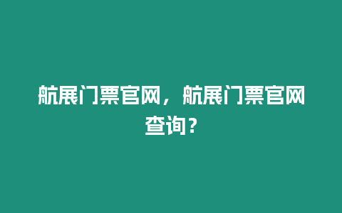 航展門票官網，航展門票官網查詢？