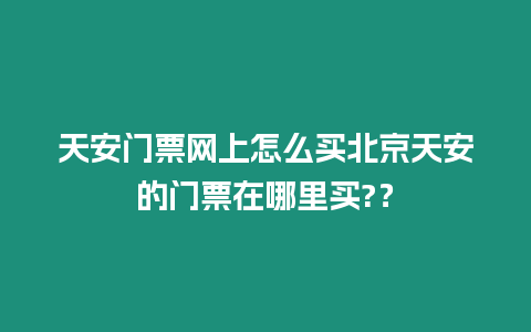 天安門票網上怎么買北京天安的門票在哪里買?？