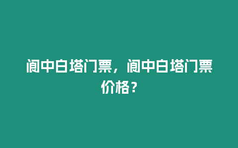 閬中白塔門票，閬中白塔門票價格？