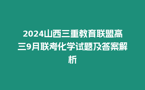 2024山西三重教育聯(lián)盟高三9月聯(lián)考化學(xué)試題及答案解析