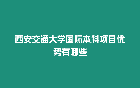 西安交通大學國際本科項目優勢有哪些