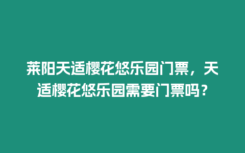 萊陽天適櫻花悠樂園門票，天適櫻花悠樂園需要門票嗎？