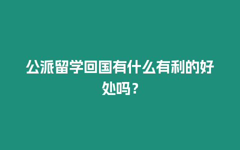 公派留學回國有什么有利的好處嗎？