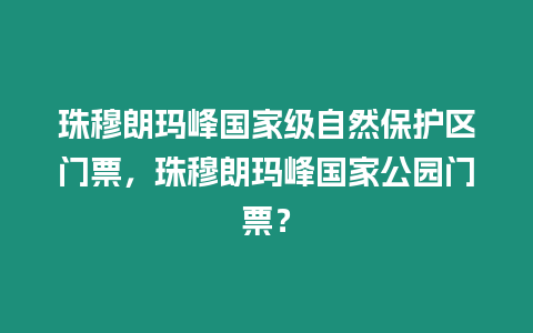 珠穆朗瑪峰國家級自然保護區門票，珠穆朗瑪峰國家公園門票？