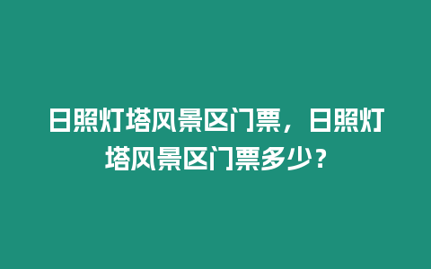 日照燈塔風(fēng)景區(qū)門票，日照燈塔風(fēng)景區(qū)門票多少？