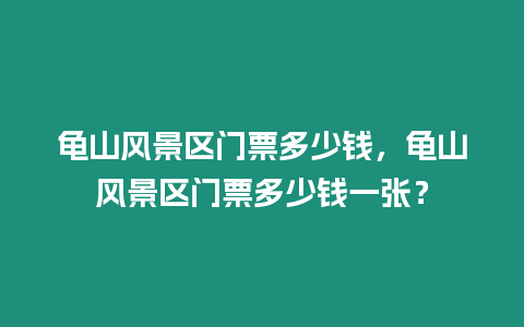 龜山風景區門票多少錢，龜山風景區門票多少錢一張？