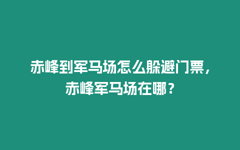 赤峰到軍馬場怎么躲避門票，赤峰軍馬場在哪？