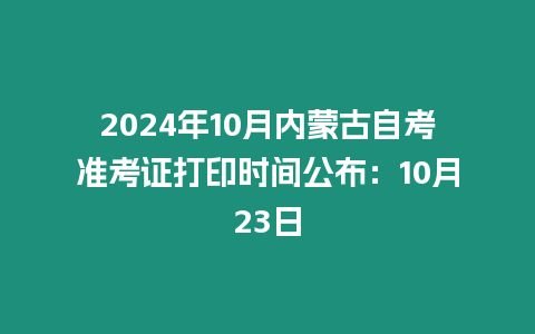 2024年10月內(nèi)蒙古自考準(zhǔn)考證打印時(shí)間公布：10月23日