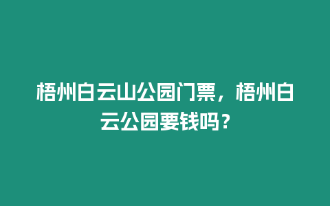 梧州白云山公園門票，梧州白云公園要錢嗎？