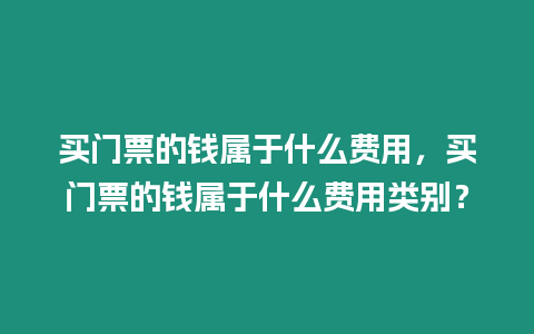 買門票的錢屬于什么費用，買門票的錢屬于什么費用類別？