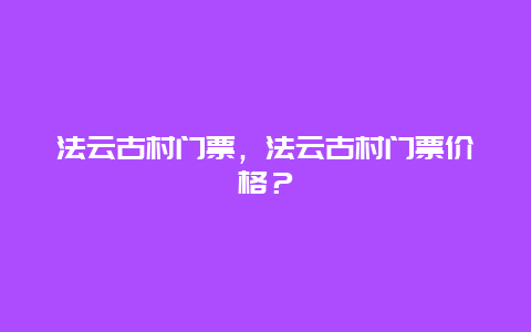 法云古村門票，法云古村門票價格？