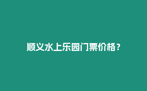 順義水上樂園門票價格？