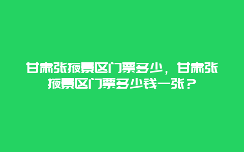 甘肅張掖景區(qū)門(mén)票多少，甘肅張掖景區(qū)門(mén)票多少錢(qián)一張？