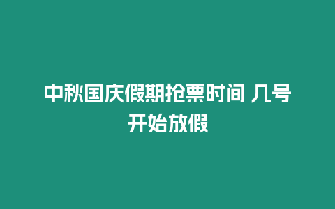 中秋國慶假期搶票時間 幾號開始放假