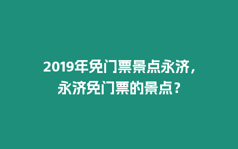 2019年免門票景點(diǎn)永濟(jì)，永濟(jì)免門票的景點(diǎn)？