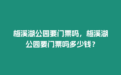 梅溪湖公園要門票嗎，梅溪湖公園要門票嗎多少錢？