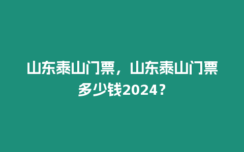 山東泰山門票，山東泰山門票多少錢2024？