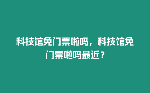 科技館免門票啦嗎，科技館免門票啦嗎最近？