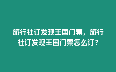 旅行社訂發現王國門票，旅行社訂發現王國門票怎么訂？