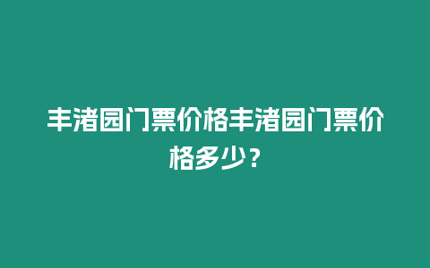 豐渚園門(mén)票價(jià)格豐渚園門(mén)票價(jià)格多少？