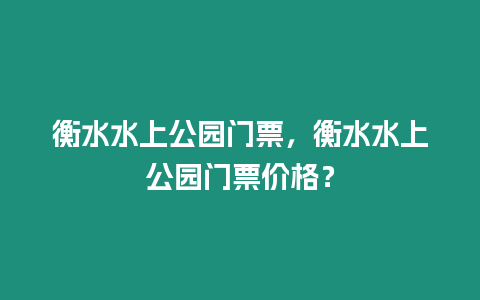 衡水水上公園門票，衡水水上公園門票價格？