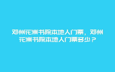 鄧州花洲書院本地人門票，鄧州花洲書院本地人門票多少？