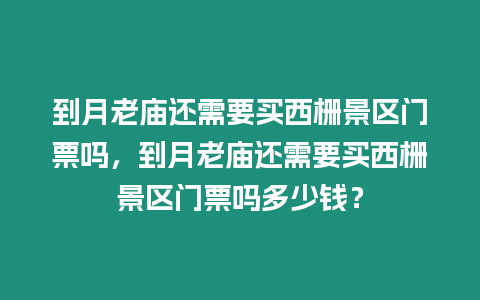 到月老廟還需要買西柵景區(qū)門票嗎，到月老廟還需要買西柵景區(qū)門票嗎多少錢？