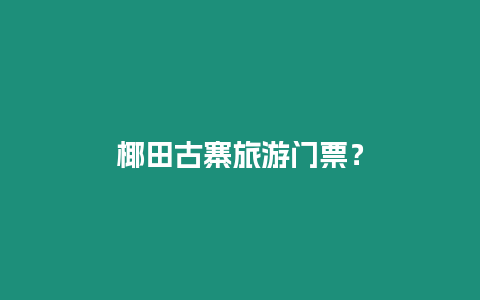 椰田古寨旅游門票？