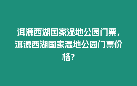 洱源西湖國家濕地公園門票，洱源西湖國家濕地公園門票價(jià)格？